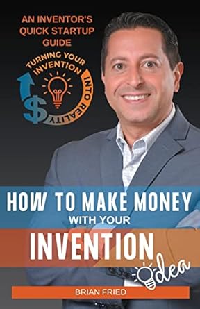 how to make money with your invention idea an inventors quick startup guide 1st edition brian fried