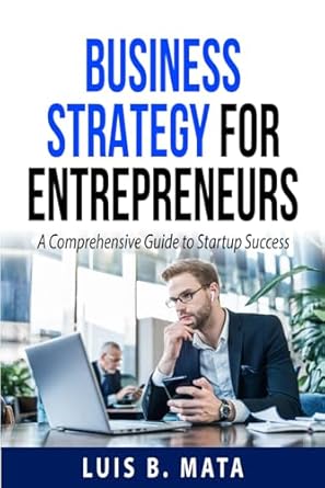 business strategy for entrepreneurs a comprehensive guide to startup success 1st edition luis b mata