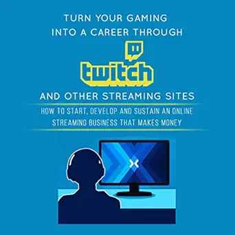 turn your gaming into a career through twitch and other streaming sites how to start develop and sustain an