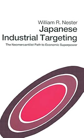 japanese industrial targeting the neomercantilist path to economic superpower 1st edition william r nester