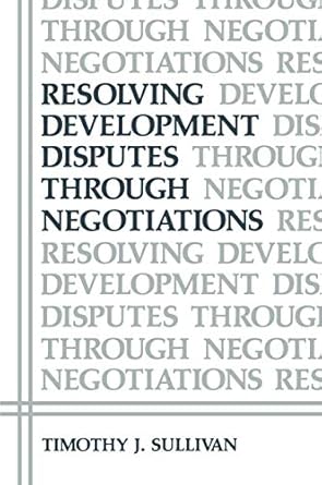 resolving development disputes through negotiations 1984th edition timothy j sullivan 0306416581,
