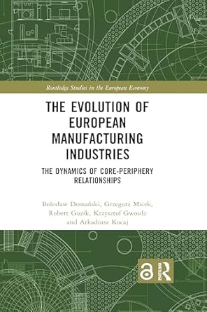 the evolution of european manufacturing industries the dynamics of core periphery relationships 1st edition