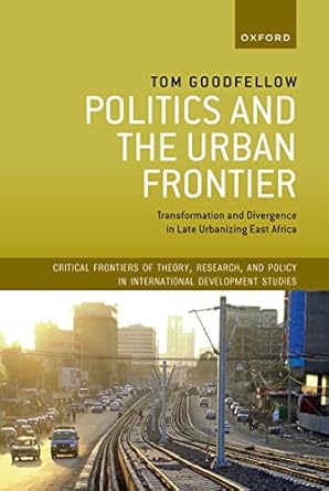 politics and the urban frontier transformation and divergence in late urbanizing east africa 1st edition tom