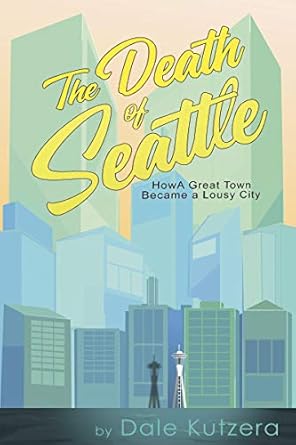 the death of seattle how a great town became a lousy city 1st edition dale kutzera b08232jplb