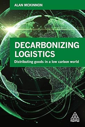 decarbonizing logistics distributing goods in a low carbon world 1st edition prof alan mckinnon 0749483806,