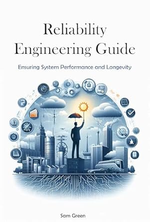 reliability engineering guide ensuring system performance and longevity 1st edition sam green b0dhlvd5gt