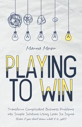 playing to win transform complicated business problems into simple solutions using lean six sigma 1st edition