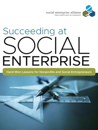 succeeding at social enterprise hard won lessonsfor nonprofits and social entrepreneurs 1st edition social