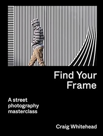find your frame a street photography masterclass 1st edition craig whitehead ,kai wong 071128363x,