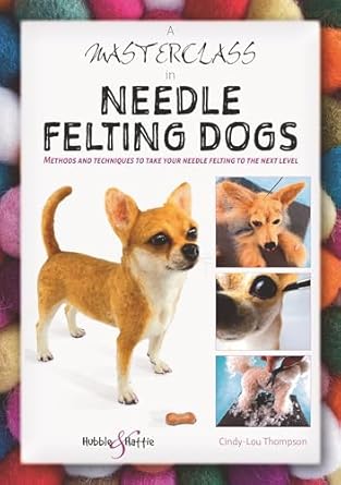 a masterclass in needle felting dogs methods and techniques to take your needle felting to the next level 1st