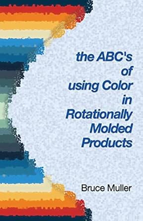 the abcs of using color in rotationally molded products rotomolding color technology 1st edition mr bruce m