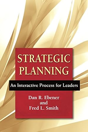 strategic planning an interactive process for leaders 1st edition dan r ebener ,frederick l smith 0809149206,