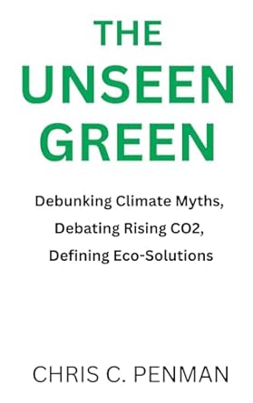 the unseen green debunking climate myths debating rising co2 defining eco solutions 1st edition chris c