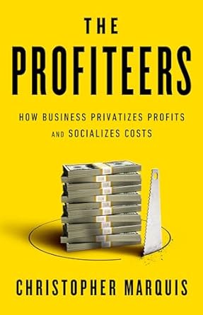 the profiteers how business privatizes profits and socializes costs 1st edition christopher marquis