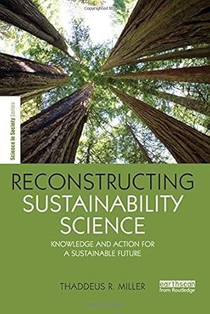 reconstructing sustainability science knowledge and action for a sustainable future by thaddeus r miller 1st