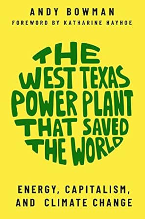 the west texas power plant that saved the world energy capitalism and climate change 1st edition andy bowman
