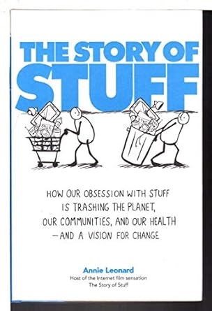 the story of stuff how our obsession with stuff is trashing the planet our communities and our health and a