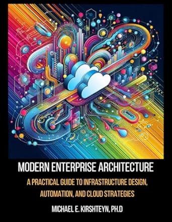 modern enterprise architecture a practical guide to infrastructure design automation and cloud strategies 1st