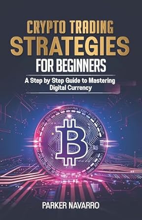 crypto trading strategies for beginners a step by step guide to mastering digital currency 1st edition parker
