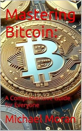 mastering bitcoin a comprehensive guide for everyone 1st edition michael moran b0djvwl6d7