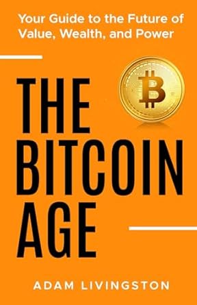 the bitcoin age your guide to the future of value wealth and power 1st edition adam livingston b0dxc9445z,