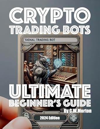 ultimate beginners guide to crypto trading bots 1st edition c w morton b0d8jk3dpl