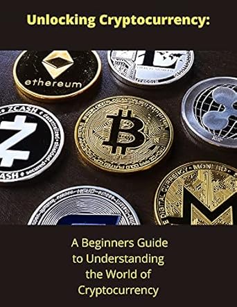 unlocking cryptocurrency a beginners guide to understanding the world of cryptocurrency 1st edition bernard