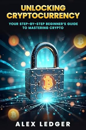 unlocking cryptocurrency your step by step beginners guide to mastering crypto 1st edition alex ledger