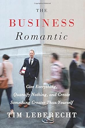 the business romantic give everything quantify nothing and create something greater than yourself hardcover