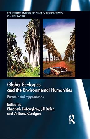 global ecologies and the environmental humanities postcolonial approaches 1st edition elizabeth deloughrey