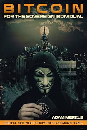 bitcoin for the sovereign individual protect your wealth from theft and surveillance a comprehensive guide to