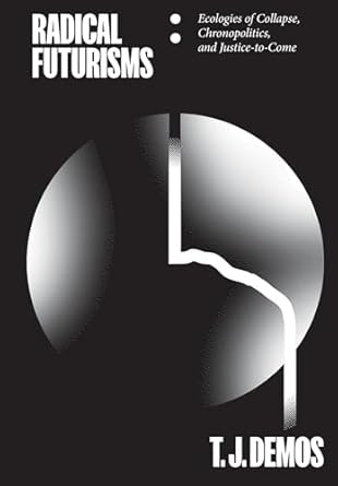 radical futurisms ecologies of collapse chronopolitics and justice to come 1st edition t j demos 395679527x,