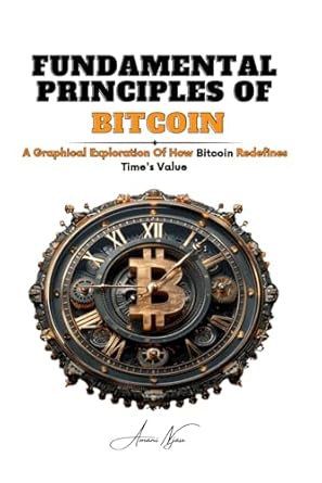 fundamental principles of bitcoin a graphical exploration of how bitcoin redefines times value 1st edition