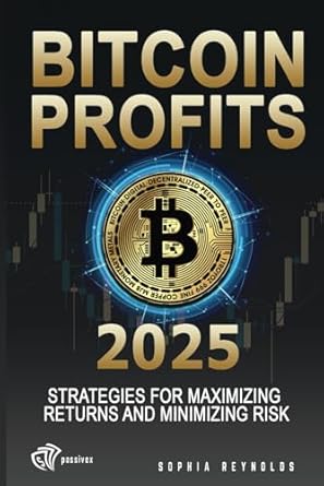 bitcoin profits 2025 strategies for maximizing returns and minimizing risk 1st edition sophia reynolds