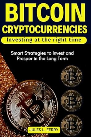 bitcoin cryptocurrencies investing at the right time smart strategies to invest and prosper in the long term