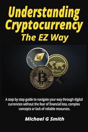 understanding cryptocurrency the ez way a step by step guide to navigate your way through digital currencies