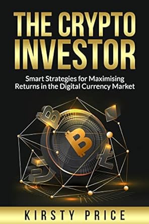 the crypto investor smart strategies for maximising returns in the digital currency market 1st edition kirsty