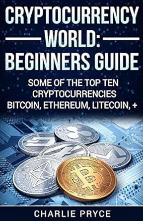 cryptocurrency world beginners guide some of the top ten cryptocurrencies bitcoin ethereum litecoin + 1st