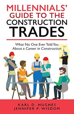 millennials guide to the construction trades what no one ever told you about a career in construction 1st