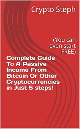 complete guide to a passive income from bitcoin or other cryptocurrencies in just 5 steps 1st edition crypto