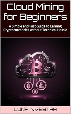 cloud mining for beginners a simple and fast guide to earning cryptocurrencies without technical hassle 1st