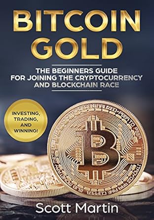 bitcoin gold the beginners guide for joining the cryptocurrency and blockchain race 1st edition scott martin