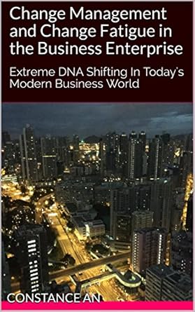 change management and change fatigue in the business enterprise extreme dna shifting in todays modern