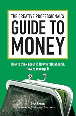 the creative professionals guide to money how to think about it how to talk about it how to manage it 1st