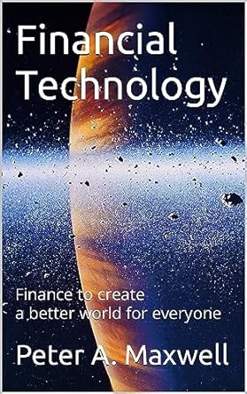 financial technology finance to create a better world for everyone 1st edition peter a maxwell b0cf1ngpxb