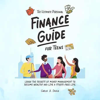 the ultimate personal finance guide for teens learn the secrets of money management to become wealthy and