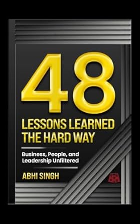 48 lessons learned the hardway business people and leadership unfiltered 1st edition abhi singh b0f22bzl1c