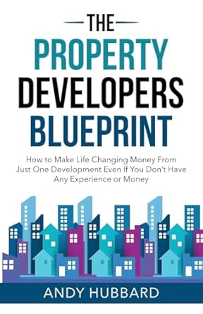 the property developers blueprint how to make life changing money from just one development even if you dont