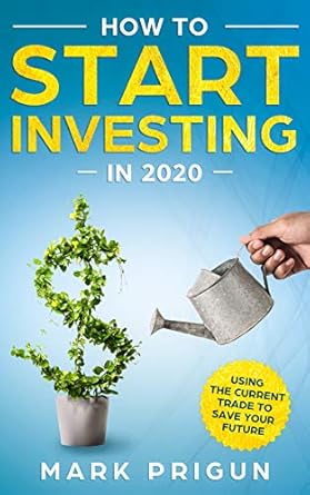 how to start investing in 2020 using the current trade to save your future 1st edition mark prigun