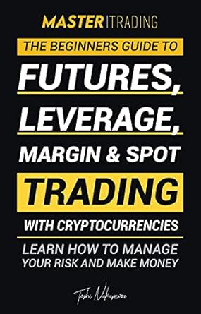 master trading the beginners guide to futures leverage margin and spot trading with cryptocurrencies learn